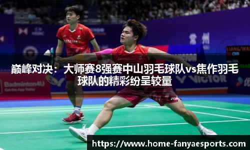 巅峰对决：大师赛8强赛中山羽毛球队vs焦作羽毛球队的精彩纷呈较量